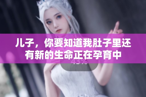 儿子，你要知道我肚子里还有新的生命正在孕育中