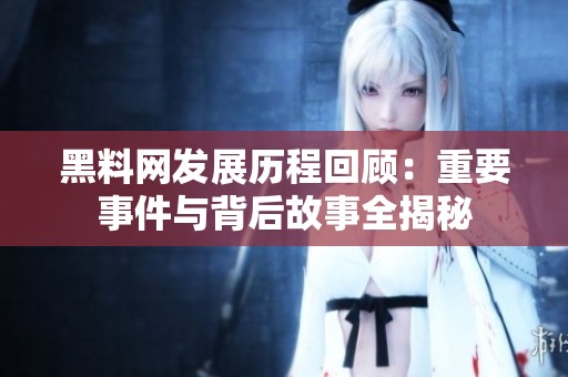 黑料网发展历程回顾：重要事件与背后故事全揭秘
