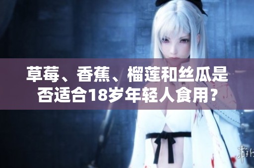 草莓、香蕉、榴莲和丝瓜是否适合18岁年轻人食用？