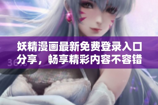 妖精漫画最新免费登录入口分享，畅享精彩内容不容错过