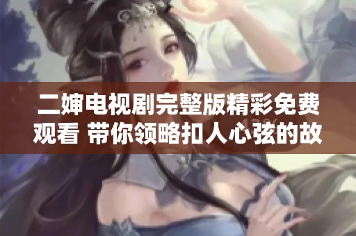 二婶电视剧完整版精彩免费观看 带你领略扣人心弦的故事情节