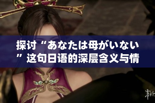 探讨“あなたは母がいない”这句日语的深层含义与情感传达