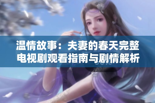 温情故事：夫妻的春天完整电视剧观看指南与剧情解析