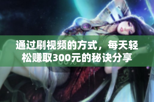 通过刷视频的方式，每天轻松赚取300元的秘诀分享