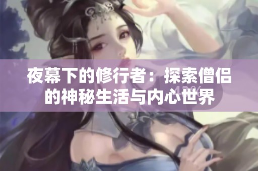 夜幕下的修行者：探索僧侣的神秘生活与内心世界