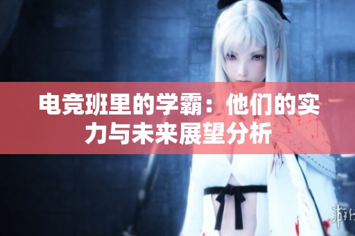 电竞班里的学霸：他们的实力与未来展望分析