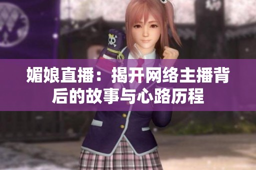 媚娘直播：揭开网络主播背后的故事与心路历程