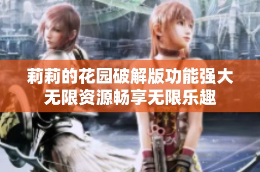莉莉的花园破解版功能强大无限资源畅享无限乐趣