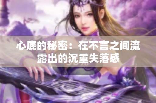 心底的秘密：在不言之间流露出的沉重失落感