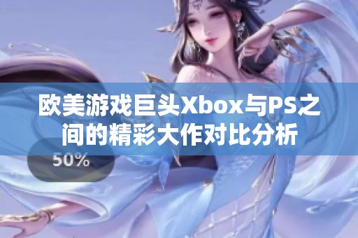 欧美游戏巨头Xbox与PS之间的精彩大作对比分析