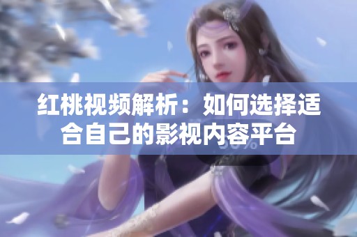 红桃视频解析：如何选择适合自己的影视内容平台