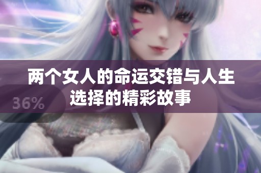 两个女人的命运交错与人生选择的精彩故事