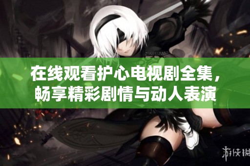 在线观看护心电视剧全集，畅享精彩剧情与动人表演