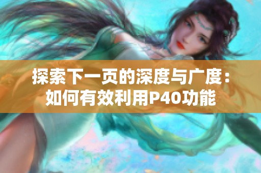 探索下一页的深度与广度：如何有效利用P40功能