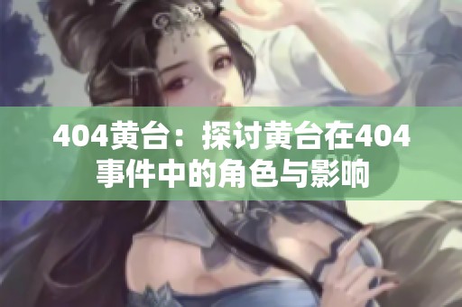 404黄台：探讨黄台在404事件中的角色与影响