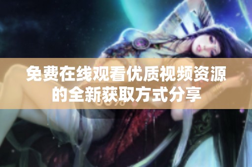 免费在线观看优质视频资源的全新获取方式分享