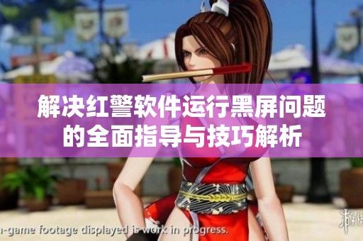 解决红警软件运行黑屏问题的全面指导与技巧解析