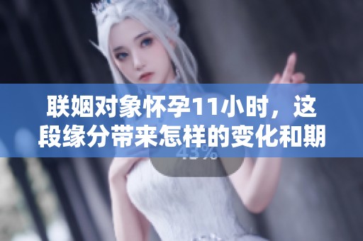 联姻对象怀孕11小时，这段缘分带来怎样的变化和期待