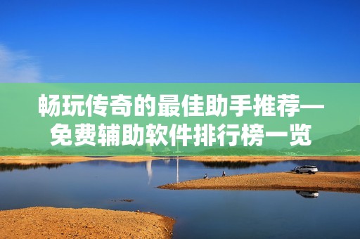畅玩传奇的最佳助手推荐—免费辅助软件排行榜一览