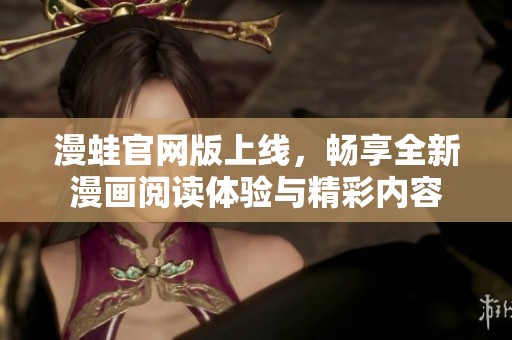 漫蛙官网版上线，畅享全新漫画阅读体验与精彩内容