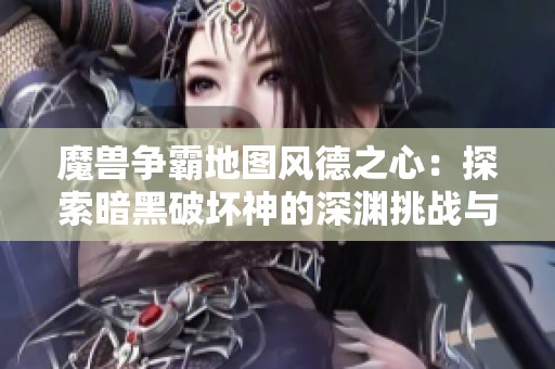 魔兽争霸地图风德之心：探索暗黑破坏神的深渊挑战与策略解析