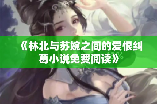 《林北与苏婉之间的爱恨纠葛小说免费阅读》