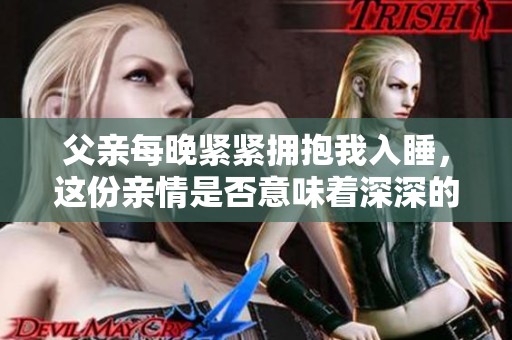 父亲每晚紧紧拥抱我入睡，这份亲情是否意味着深深的爱意