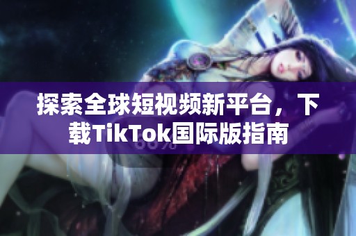 探索全球短视频新平台，下载TikTok国际版指南