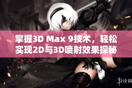 掌握3D Max 9技术，轻松实现2D与3D喷射效果探秘