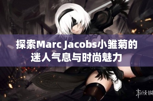 探索Marc Jacobs小雏菊的迷人气息与时尚魅力