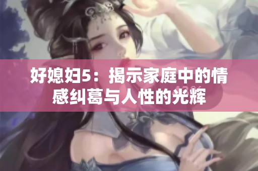 好媳妇5：揭示家庭中的情感纠葛与人性的光辉