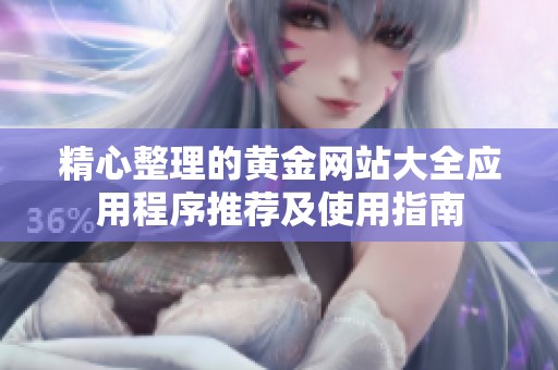 精心整理的黄金网站大全应用程序推荐及使用指南