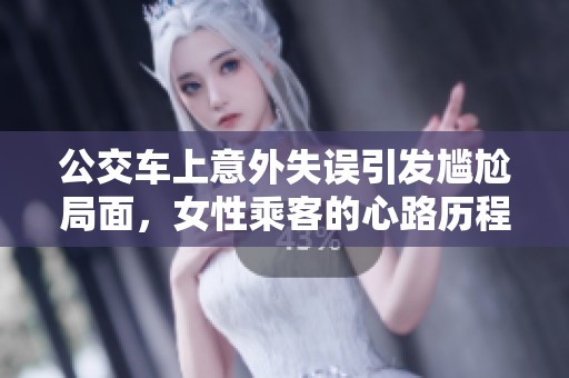 公交车上意外失误引发尴尬局面，女性乘客的心路历程