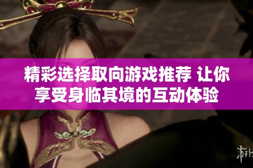 精彩选择取向游戏推荐 让你享受身临其境的互动体验