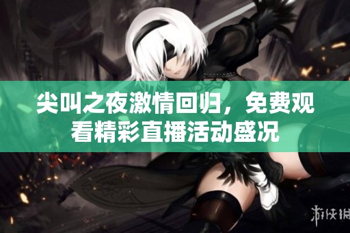 尖叫之夜激情回归，免费观看精彩直播活动盛况