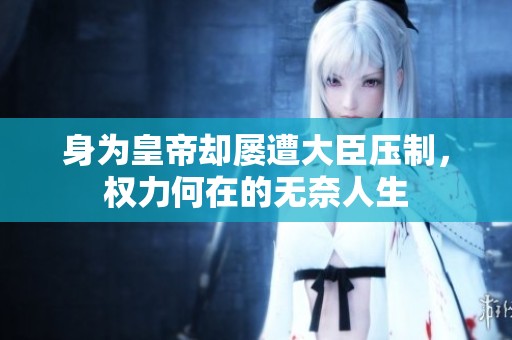身为皇帝却屡遭大臣压制，权力何在的无奈人生