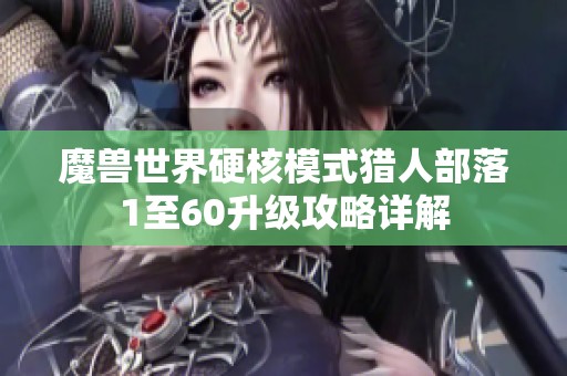 魔兽世界硬核模式猎人部落1至60升级攻略详解