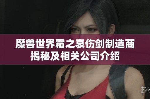 魔兽世界霜之哀伤剑制造商揭秘及相关公司介绍