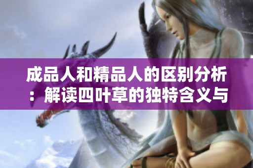 成品人和精品人的区别分析：解读四叶草的独特含义与价值