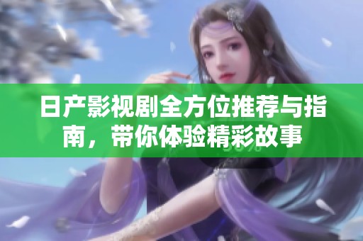 日产影视剧全方位推荐与指南，带你体验精彩故事
