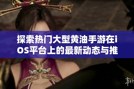 探索热门大型黄油手游在iOS平台上的最新动态与推荐