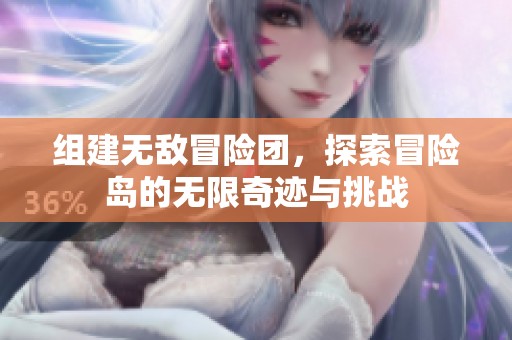组建无敌冒险团，探索冒险岛的无限奇迹与挑战