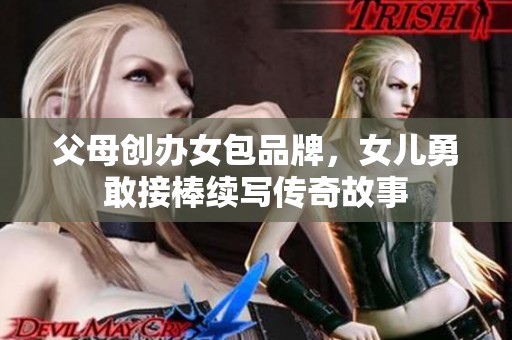 父母创办女包品牌，女儿勇敢接棒续写传奇故事