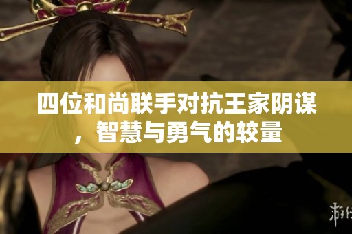 四位和尚联手对抗王家阴谋，智慧与勇气的较量