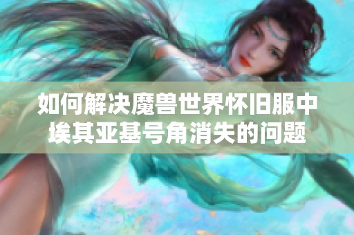 如何解决魔兽世界怀旧服中埃其亚基号角消失的问题