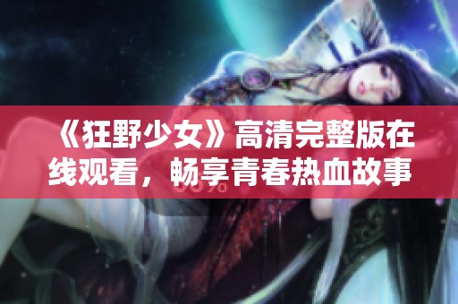 《狂野少女》高清完整版在线观看，畅享青春热血故事