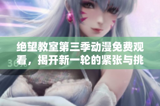绝望教室第三季动漫免费观看，揭开新一轮的紧张与挑战