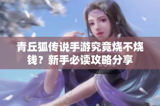 青丘狐传说手游究竟烧不烧钱？新手必读攻略分享