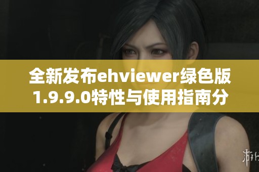 全新发布ehviewer绿色版1.9.9.0特性与使用指南分享