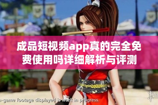 成品短视频app真的完全免费使用吗详细解析与评测